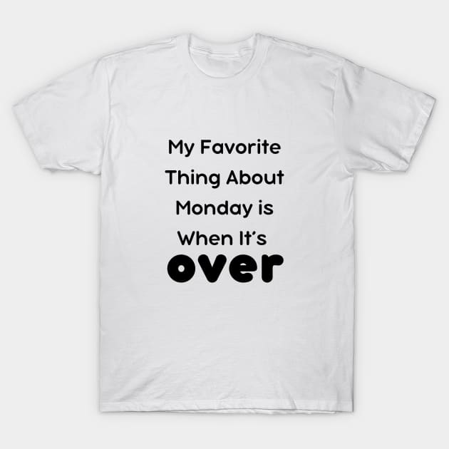 My Favorite Thing About Monday is When It’s Over T-Shirt T-Shirt by IJMI